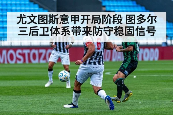 尤文图斯意甲开局阶段 图多尔三后卫体系带来防守稳固信号