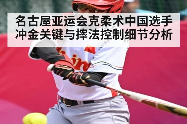 名古屋亚运会克柔术中国选手冲金关键与摔法控制细节分析