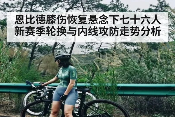 恩比德膝伤恢复悬念下七十六人新赛季轮换与内线攻防走势分析