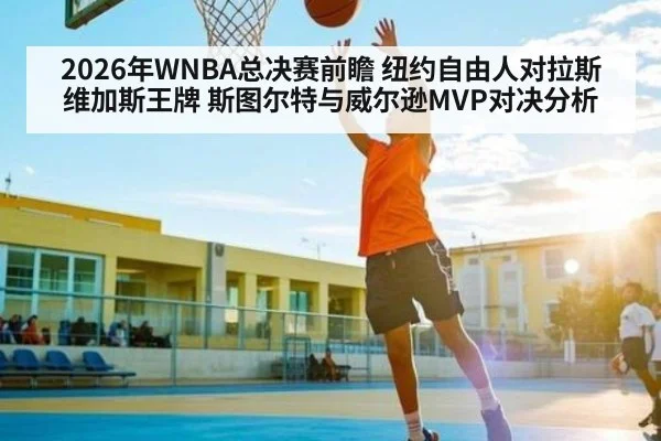 2026年WNBA总决赛前瞻 纽约自由人对拉斯维加斯王牌 斯图尔特与威尔逊MVP对决分析